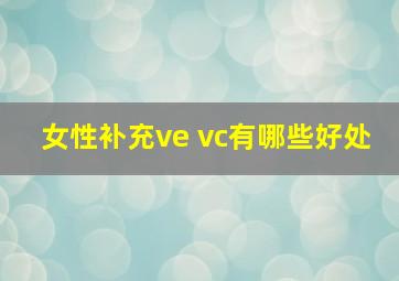 女性补充ve vc有哪些好处